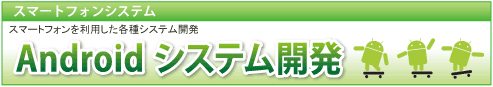 「Androidシステム開発」　詳細はこちら